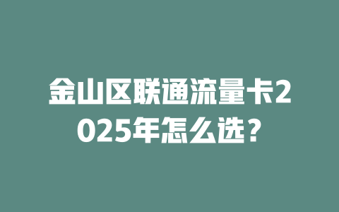 金山区联通流量卡2025年怎么选？