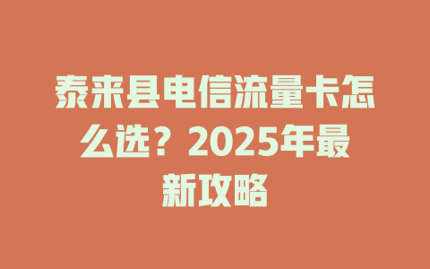 泰来县电信流量卡怎么选？2025年最新攻略