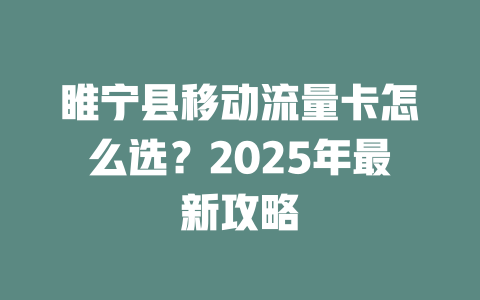 睢宁县移动流量卡怎么选？2025年最新攻略