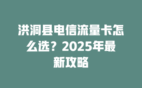 洪洞县电信流量卡怎么选？2025年最新攻略