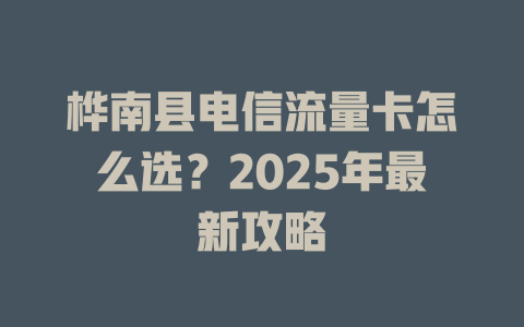 桦南县电信流量卡怎么选？2025年最新攻略