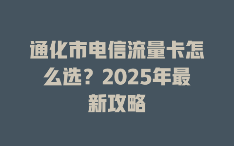 通化市电信流量卡怎么选？2025年最新攻略