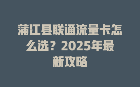 蒲江县联通流量卡怎么选？2025年最新攻略