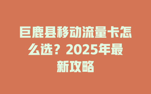 巨鹿县移动流量卡怎么选？2025年最新攻略
