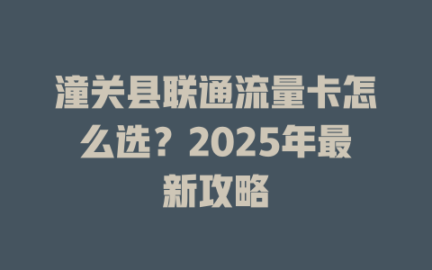 潼关县联通流量卡怎么选？2025年最新攻略