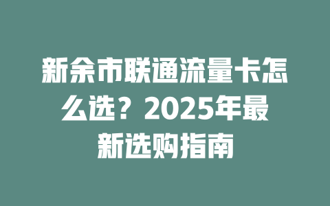 新余市联通流量卡怎么选？2025年最新选购指南