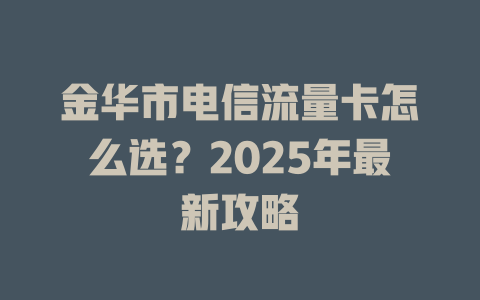 金华市电信流量卡怎么选？2025年最新攻略