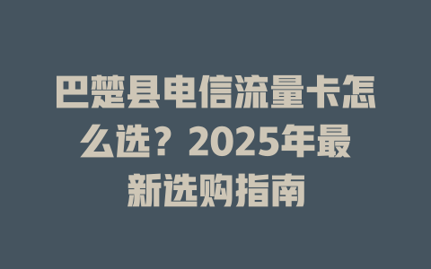 巴楚县电信流量卡怎么选？2025年最新选购指南