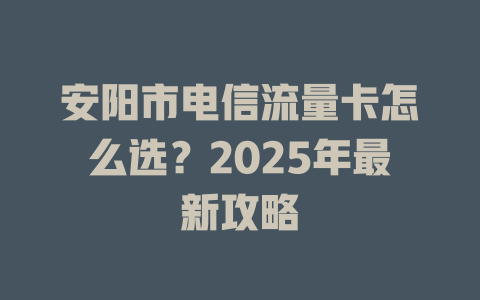 安阳市电信流量卡怎么选？2025年最新攻略