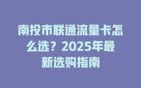 南投市联通流量卡怎么选？2025年最新选购指南
