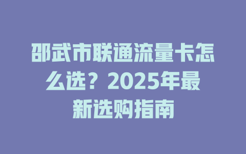 邵武市联通流量卡怎么选？2025年最新选购指南