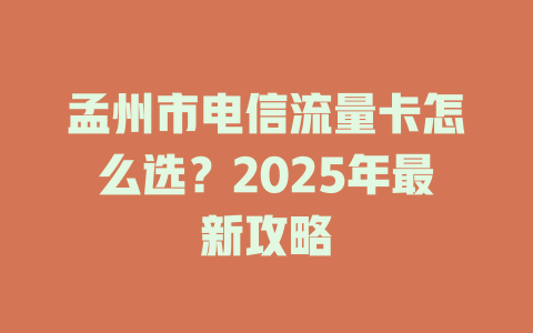 孟州市电信流量卡怎么选？2025年最新攻略