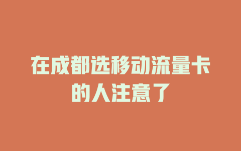 在成都选移动流量卡的人注意了