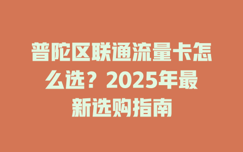 普陀区联通流量卡怎么选？2025年最新选购指南