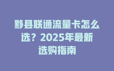 黟县联通流量卡怎么选？2025年最新选购指南