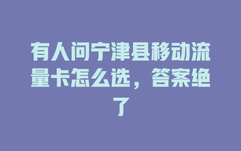 有人问宁津县移动流量卡怎么选，答案绝了