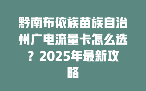 黔南布依族苗族自治州广电流量卡怎么选？2025年最新攻略