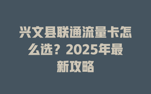 兴文县联通流量卡怎么选？2025年最新攻略