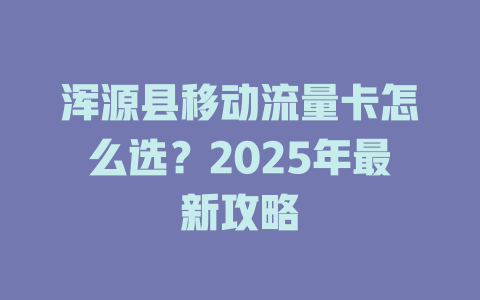 浑源县移动流量卡怎么选？2025年最新攻略