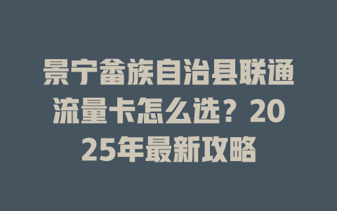 景宁畲族自治县联通流量卡怎么选？2025年最新攻略