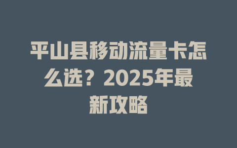 平山县移动流量卡怎么选？2025年最新攻略