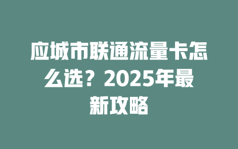 应城市联通流量卡怎么选？2025年最新攻略