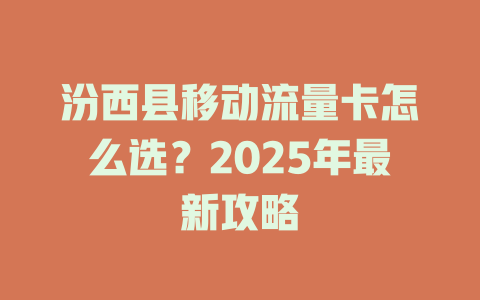 汾西县移动流量卡怎么选？2025年最新攻略