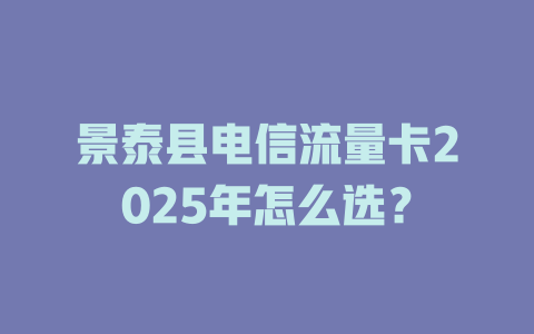 景泰县电信流量卡2025年怎么选？