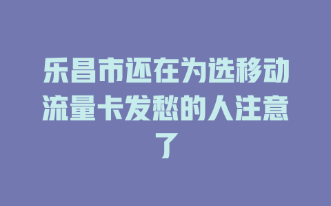 乐昌市还在为选移动流量卡发愁的人注意了