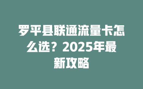 罗平县联通流量卡怎么选？2025年最新攻略