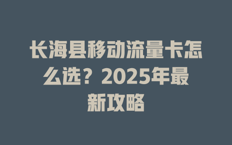 长海县移动流量卡怎么选？2025年最新攻略