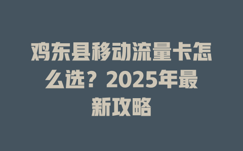 鸡东县移动流量卡怎么选？2025年最新攻略