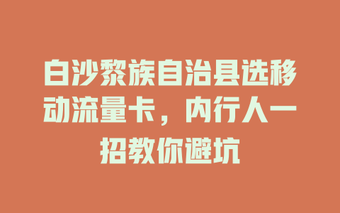 白沙黎族自治县选移动流量卡，内行人一招教你避坑