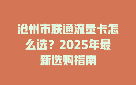 沧州市联通流量卡怎么选？2025年最新选购指南
