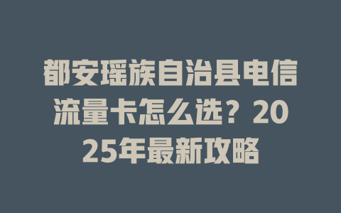 都安瑶族自治县电信流量卡怎么选？2025年最新攻略