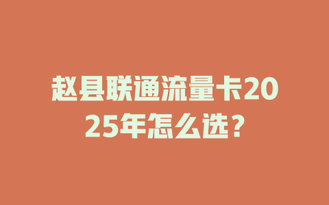 赵县联通流量卡2025年怎么选？