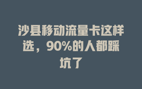 沙县移动流量卡这样选，90%的人都踩坑了