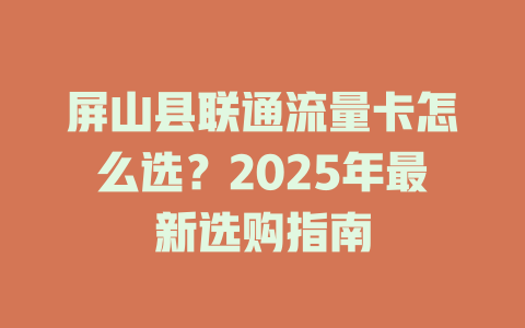屏山县联通流量卡怎么选？2025年最新选购指南