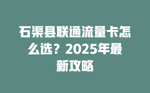 石渠县联通流量卡怎么选？2025年最新攻略