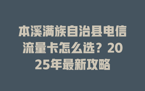 本溪满族自治县电信流量卡怎么选?2025年最新攻略