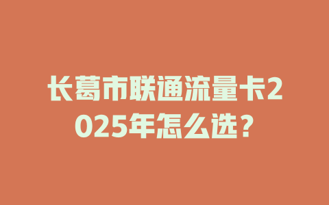 长葛市联通流量卡2025年怎么选？