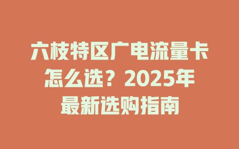 六枝特区广电流量卡怎么选？2025年最新选购指南