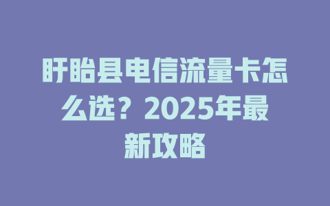 盱眙县电信流量卡怎么选？2025年最新攻略