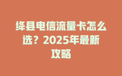 绛县电信流量卡怎么选？2025年最新攻略