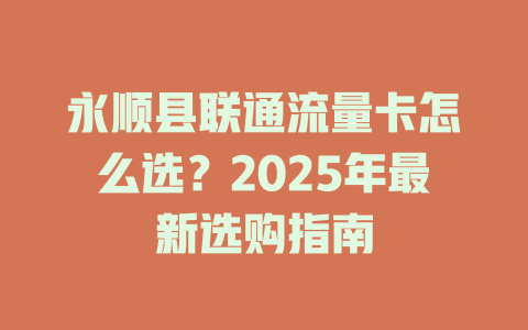 永顺县联通流量卡怎么选？2025年最新选购指南
