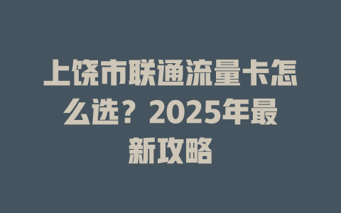 上饶市联通流量卡怎么选？2025年最新攻略