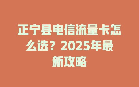 正宁县电信流量卡怎么选？2025年最新攻略