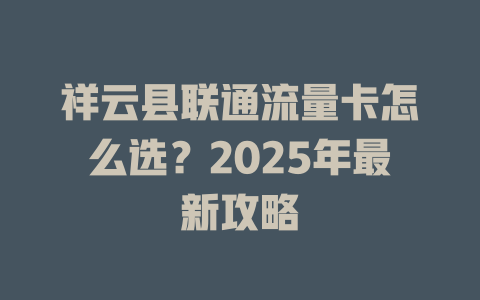 祥云县联通流量卡怎么选？2025年最新攻略
