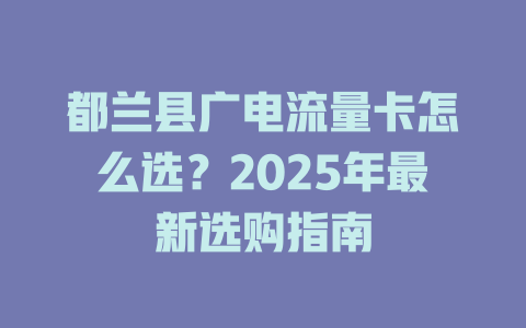 都兰县广电流量卡怎么选？2025年最新选购指南