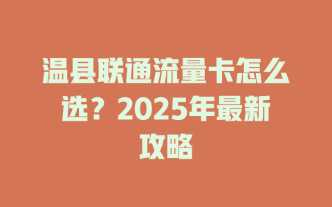 温县联通流量卡怎么选？2025年最新攻略